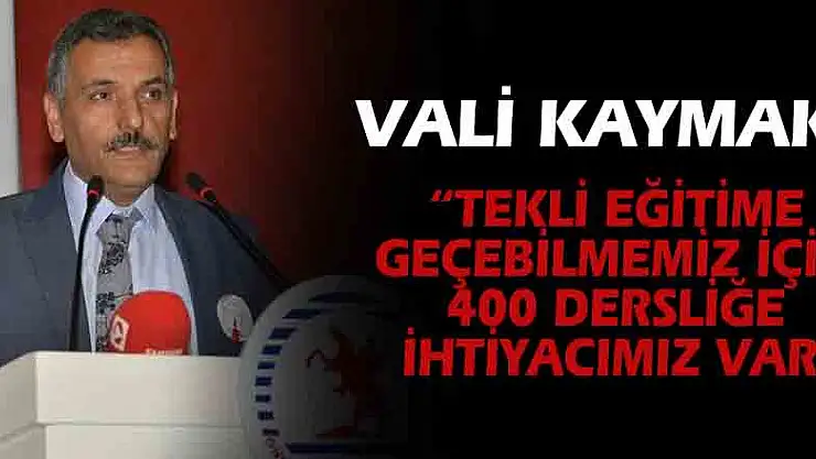 Vali Kaymak: 'Tekli eğitime geçebilmemiz için 400 dersliğe ihtiyacımız var'