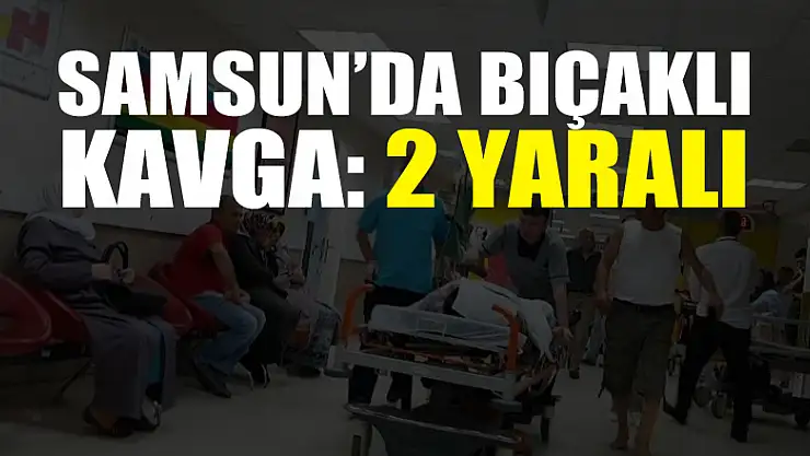 Samsun'da bıçaklı kavga: 2 yaralı