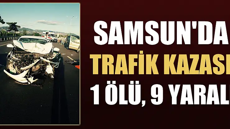 Samsun'da trafik kazası: 1 ölü, 9 yaralı