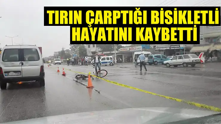 Tırın çarptığı bisikletli hayatını kaybetti