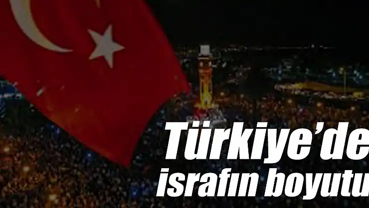 Türkiye'de israfın boyutu!