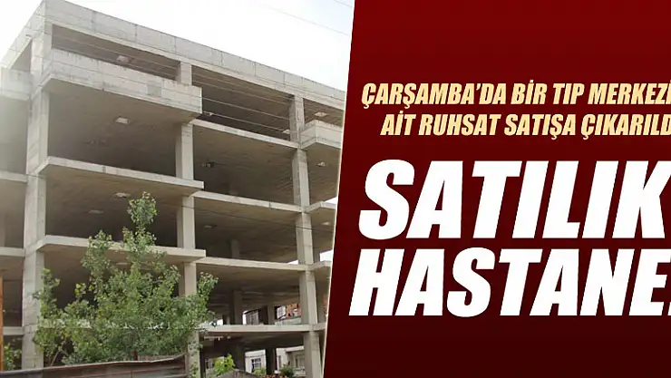 Çarşamba'da özel hastane ruhsatı satışa çıktı