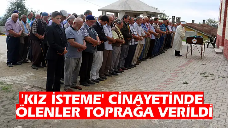 'Kız isteme' cinayetinde ölenler toprağa verildi