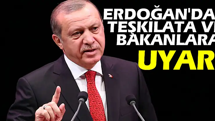 Erdoğan'dan Teşkilata ve Bakanlara Uyarı