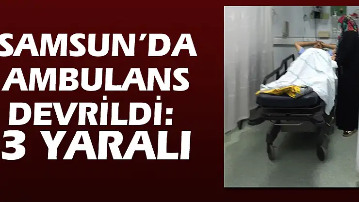 Samsun'da ambulans devrildi: 3 yaralı
