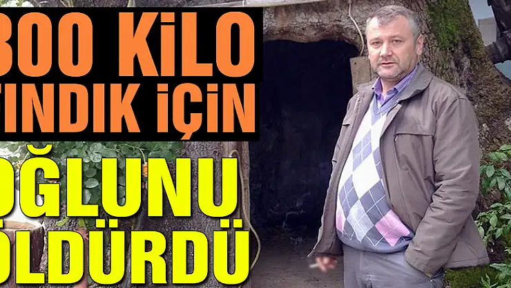 300 kilo fındık için oğlunu öldürdü