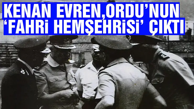 Kenan Evren, Ordu'nun 'fahri hemşehrisi' çıktı