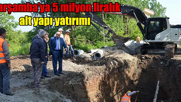  Çarşamba'ya 5 milyon liralık alt yapı yatırımı