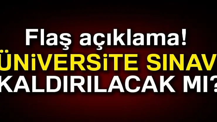 Flaş açıklama: Üniversite sınavı kaldırılacak mı?