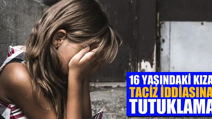 16 yaşındaki kıza taciz iddiasına tutuklama