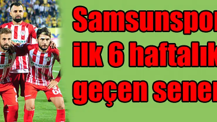 Samsunspor'un ilk 6 haftalık performansı geçen senenin aynısı