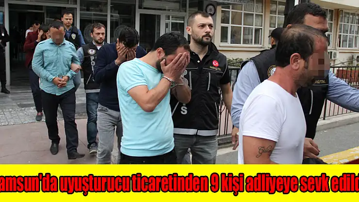 Samsun'da uyuşturucu ticaretinden 9 kişi adliyeye sevk edildi
