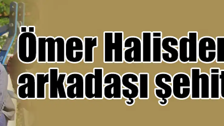 Ömer Halisdemir'in silah arkadaşı şehit oldu 
