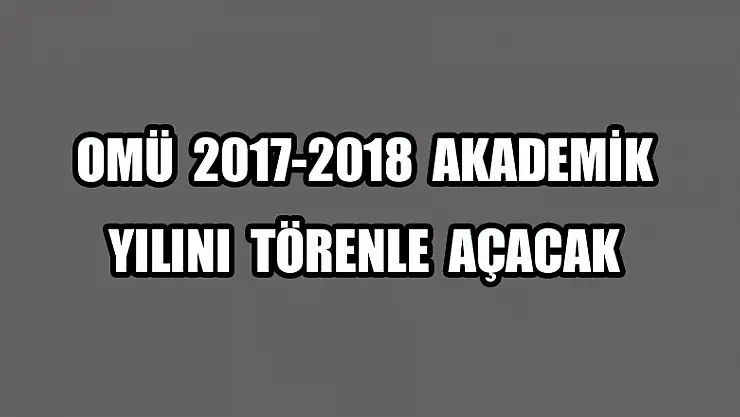 OMÜ 2017-2018 akademik yılını törenle açacak