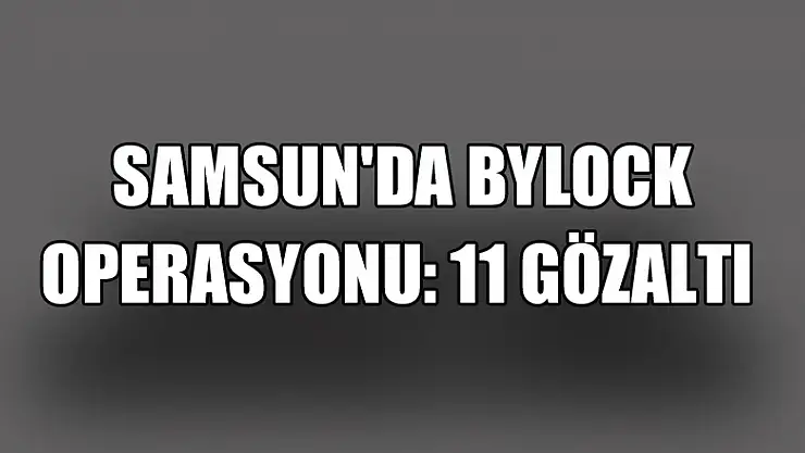  Samsun'da ByLock operasyonu: 11 gözaltı 