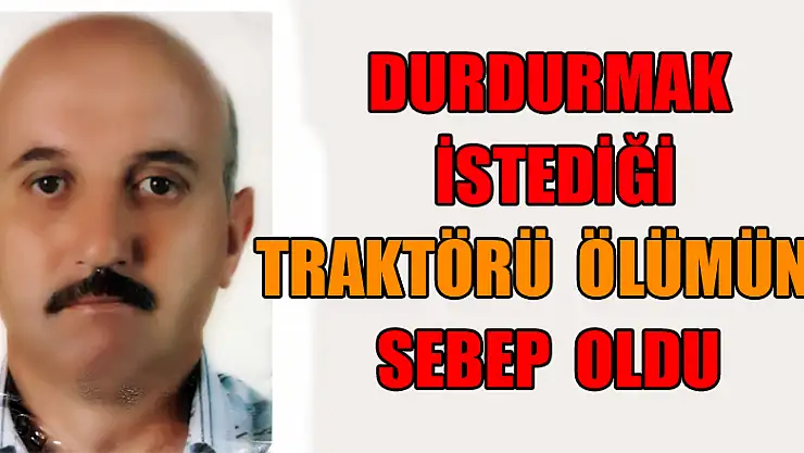 Durdurmak istediği traktörü ölümüne sebep oldu