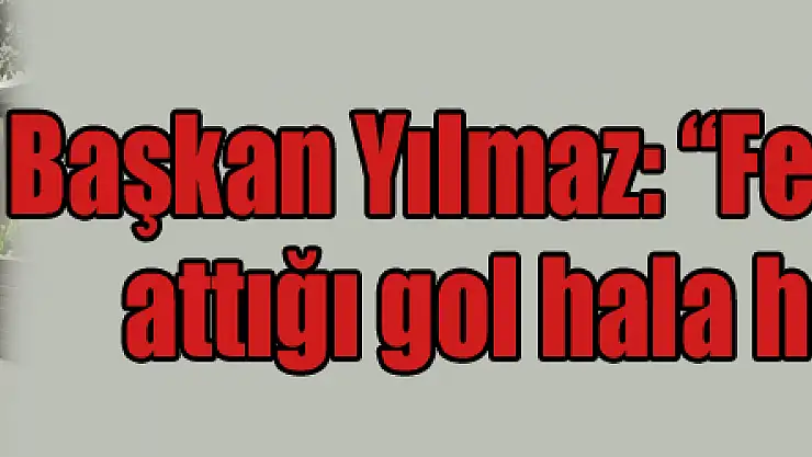 Başkan Yılmaz: 'Fenerbahçe'ye attığı gol hala hafızamda'