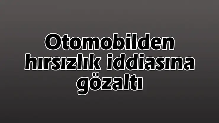 Otomobilden hırsızlık iddiasına gözaltı