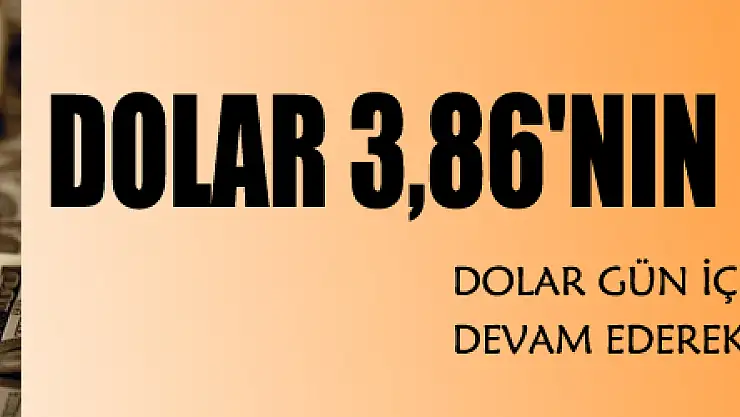 Dolar 3,86'nın üzerine çıktı