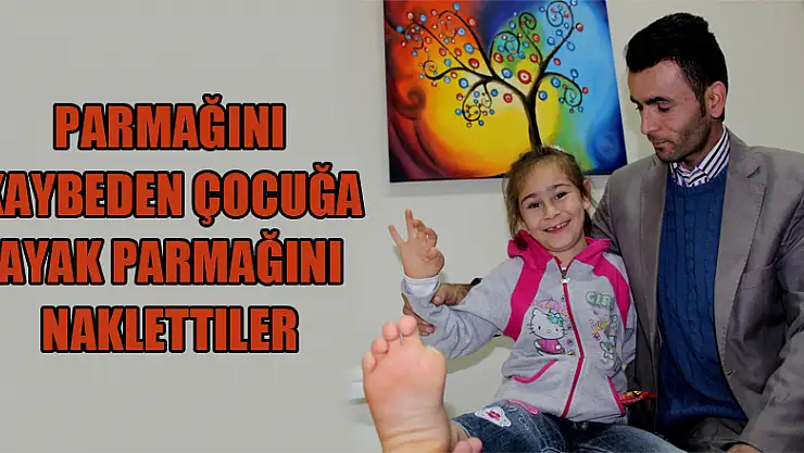 Parmağını kaybeden çocuğa ayak parmağını naklettiler 