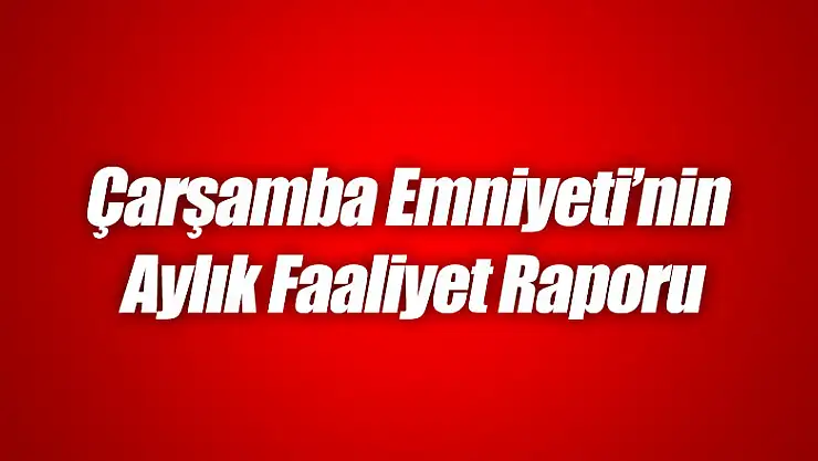 Çarşamba Emniyeti'nin Aylık Faaliyet Raporu