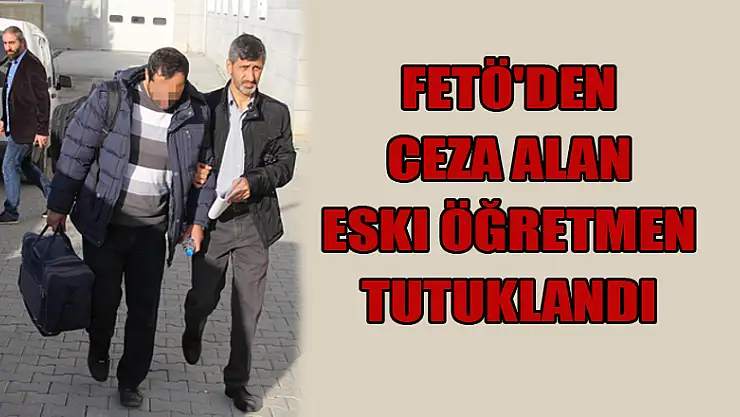 FETÖ'den ceza alan eski öğretmen tutuklandı