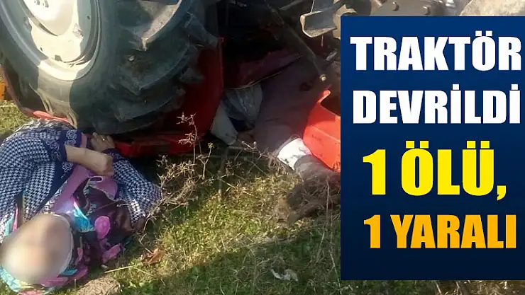Traktör devrildi: 1 ölü, 1 yaralı
