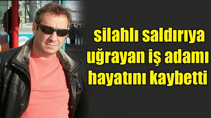 Samsun'da silahlı saldırıya uğrayan iş adamı hayatını kaybetti