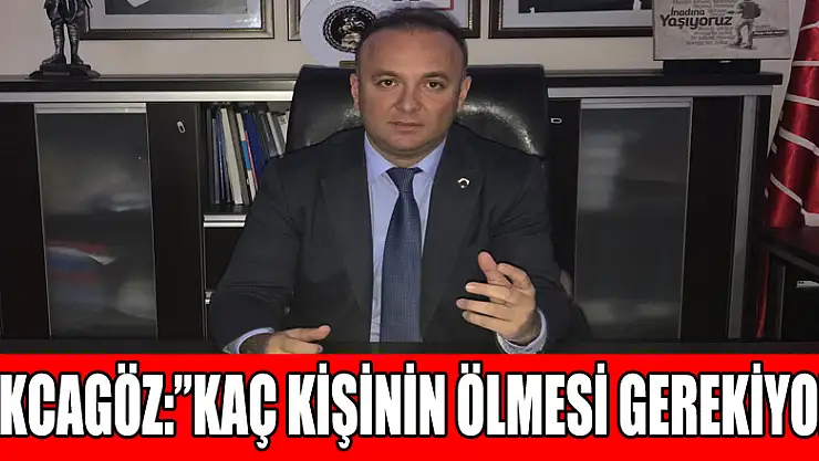 AKCAGÖZ:'KAÇ KİŞİNİN ÖLMESİ GEREKİYOR'