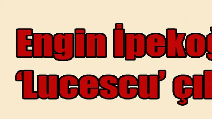 Engin İpekoğlu'ndan 'Lucescu' çıkışı