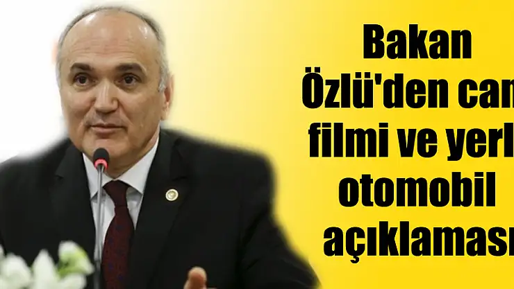 Bakan Özlü'den cam filmi ve yerli otomobil açıklaması