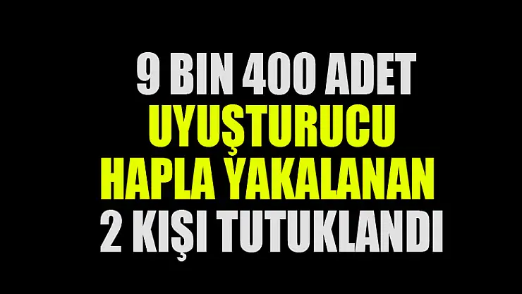 9 bin 400 adet uyuşturucu hapla yakalanan 2 kişi tutuklandı