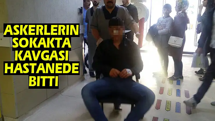 Askerlerin sokakta kavgası hastanede bitti