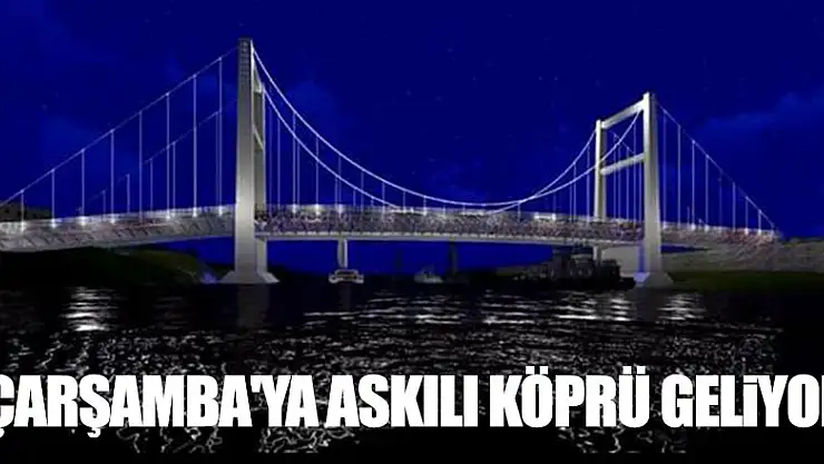ÇARŞAMBA'YA ASKILI KÖPRÜ GELİYOR