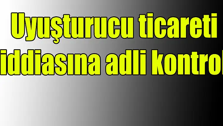 Uyuşturucu ticareti iddiasına adli kontrol