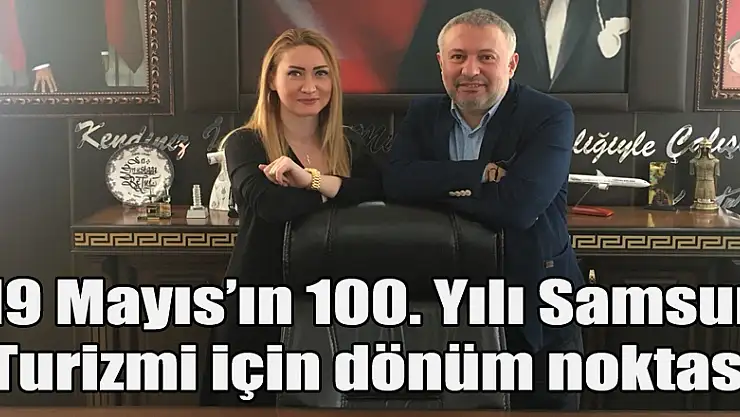 19 Mayıs'ın 100. Yılı Samsun Turizmi için dönüm noktası