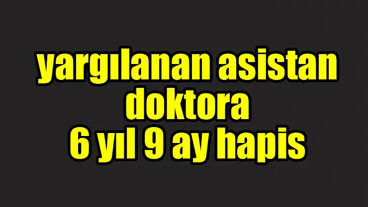 FETÖ'den yargılanan asistan doktora 6 yıl 9 ay hapis 