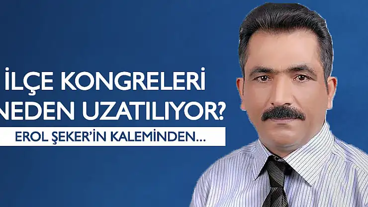İlçe kongreleri neden uzatılıyor?