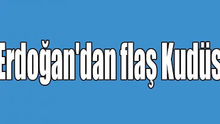 Cumhurbaşkanı Erdoğan'dan flaş Kudüs çıkışı!