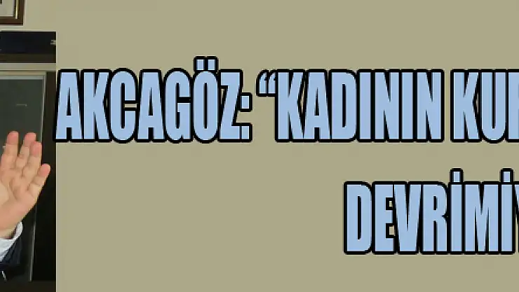 AKCAGÖZ: 'KADININ KURTULUŞU CUMHURİYET DEVRİMİYLEDİR'