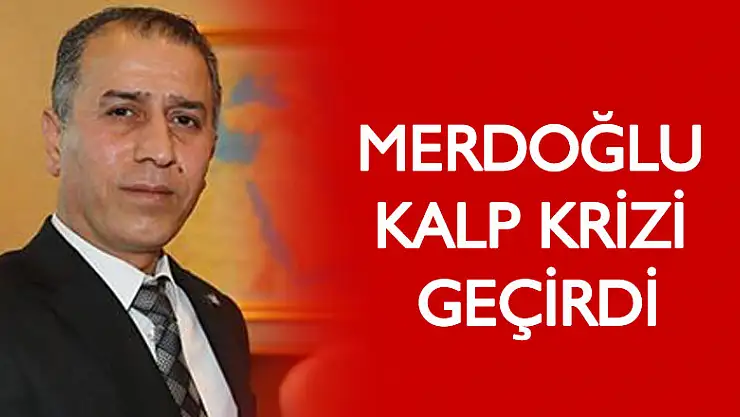 Merdoğlu kalp krizi geçirdi
