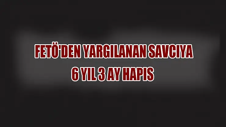 Samsun'da FETÖ'den yargılanan savcıya 6 yıl 3 ay hapis