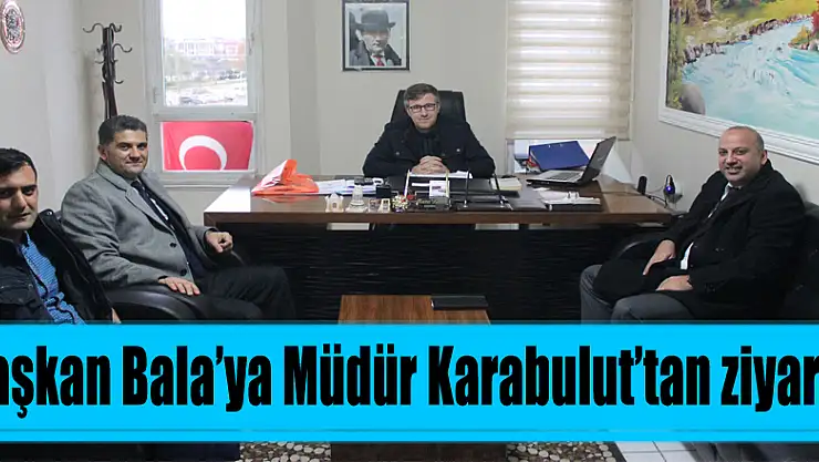 Başkan Bala'ya Müdür Karabulut'tan ziyaret