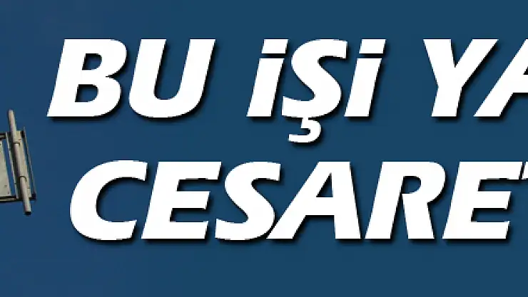 Bu işi yapmak cesaret ister