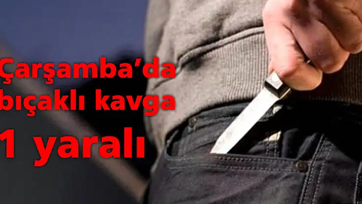 Çarşamba'da bıçaklı kavga: 1 yaralı
