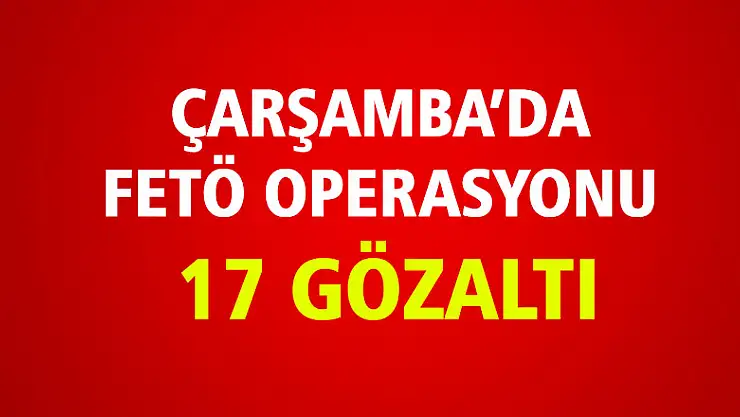 Çarşamba'da FETÖ operasyonu: 17 Gözaltı