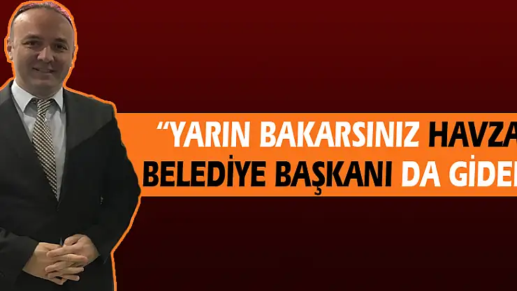 AKCAGÖZ: 'YARIN BAKARSINIZ HAVZA BELEDİYE BAŞKANI DA GİDER'