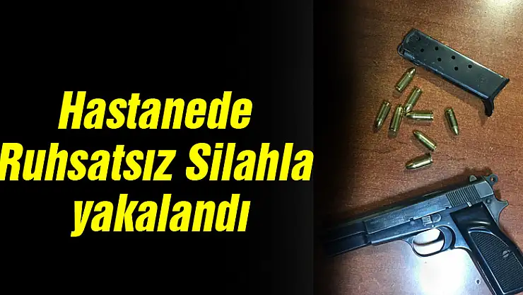 Hastanede Ruhsatsız Silahla yakalandı