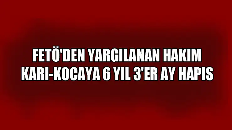 Samsun'da FETÖ'den yargılanan hakim karı-kocaya 6 yıl 3'er ay hapis 