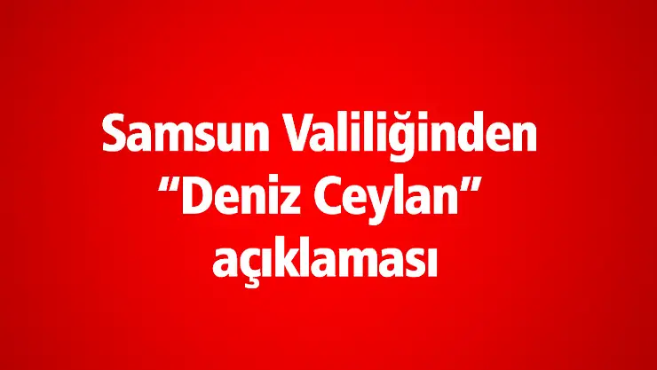 Samsun Valiliğinden 'Deniz Ceylan' açıklaması